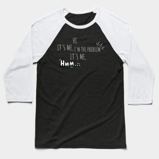 Hi It's Me Im The Problem It's Me Baseball T-Shirt